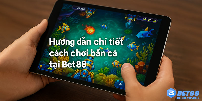 Hướng dẫn chi tiết cách chơi bắn cá tại Bet88