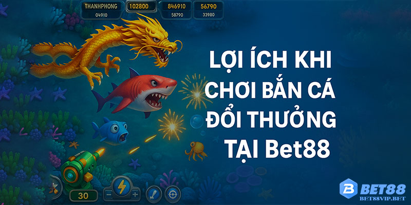 Lợi ích khi chơi bắn cá đổi thưởng tại Bet88