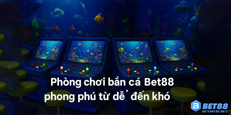 Phòng chơi bắn cá Bet88 phong phú từ dễ đến khó