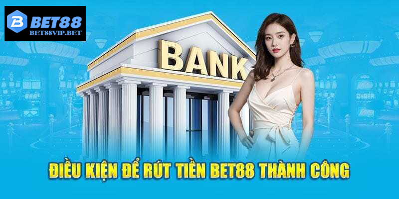 Điều kiện cần thiết trước khi thực hiện rút tiền tại Bet88